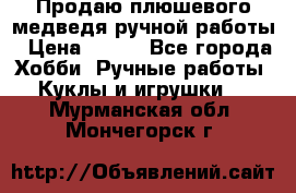 Продаю плюшевого медведя ручной работы › Цена ­ 650 - Все города Хобби. Ручные работы » Куклы и игрушки   . Мурманская обл.,Мончегорск г.